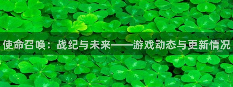 高德娱乐代理登陆：使命召唤：战纪与未来——游戏动态与更新情况
