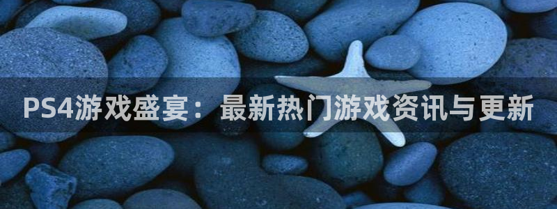 高德娱乐网址注册：PS4游戏盛宴：最新热门游戏资讯与更新