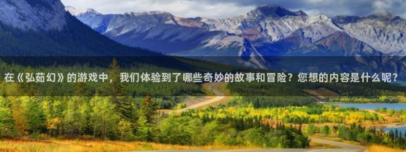 高德娱乐4主管：在《弘茹幻》的游戏中，我们体验到了哪些奇妙的