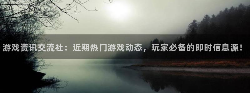 高德娱乐手机网页版登录：游戏资讯交流社：近期热门游戏动态，玩