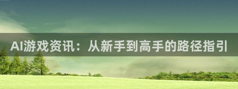 高德娱乐游戏：AI游戏资讯：从新手到高手的路径指引