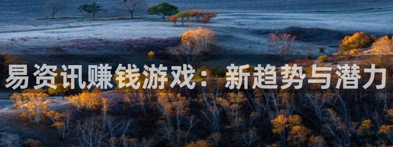 高德娱乐是什么：易资讯赚钱游戏：新趋势与潜力