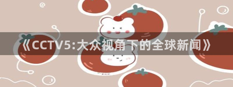 jr看球直播：《CCTV5:大众视角下的全球新闻》